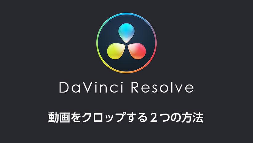 DaVinci Resolveで動画をクロップする２つの方法