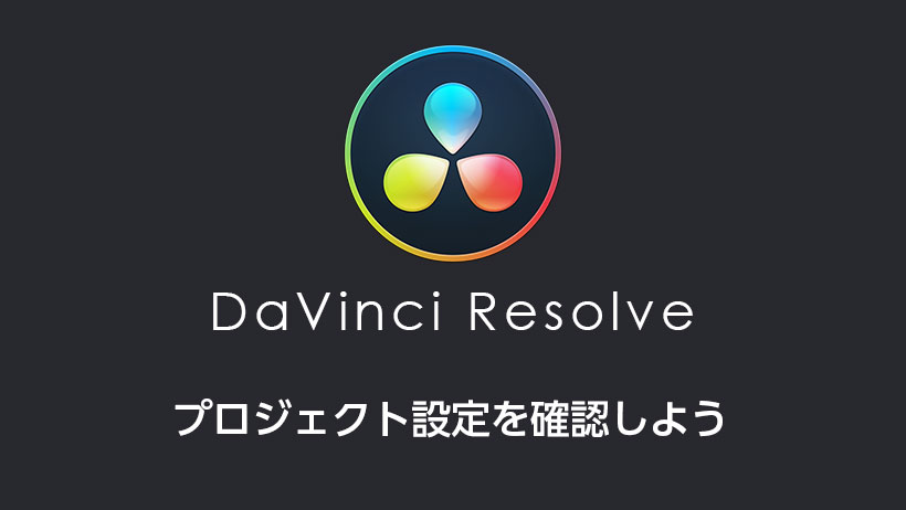 DaVinci Resolveのプロジェクト設定を確認しよう。