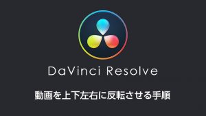 DaVinci Resolveで動画を上下左右に反転させる手順