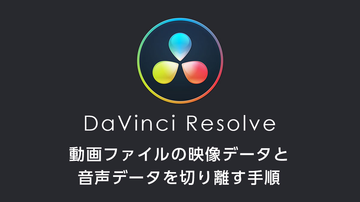 DaVinci Resolveで動画ファイルの映像データと音声データを切り離す手順