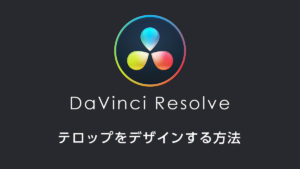 DaVinci Resolveでテロップをデザインする方法