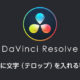 DaVinci Resolveで動画に文字（テロップ）を入れる手順